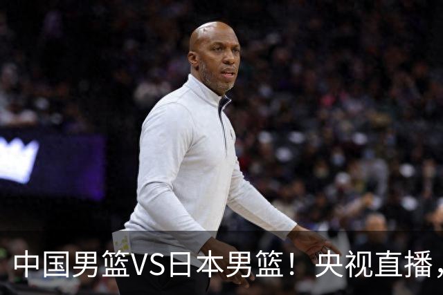 中国男篮VS日本男篮！央视直播，主教练郭士强回应，韩国媒体发声