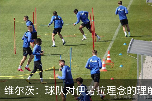 维尔茨：球队对伊劳拉理念的理解越来越深，我们向正确的方向发展